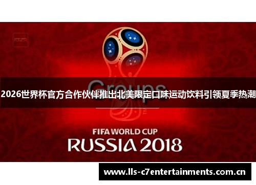2026世界杯官方合作伙伴推出北美限定口味运动饮料引领夏季热潮