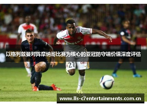 以格列兹曼对阵摩纳哥比赛为核心的亚冠防守端价值深度评估